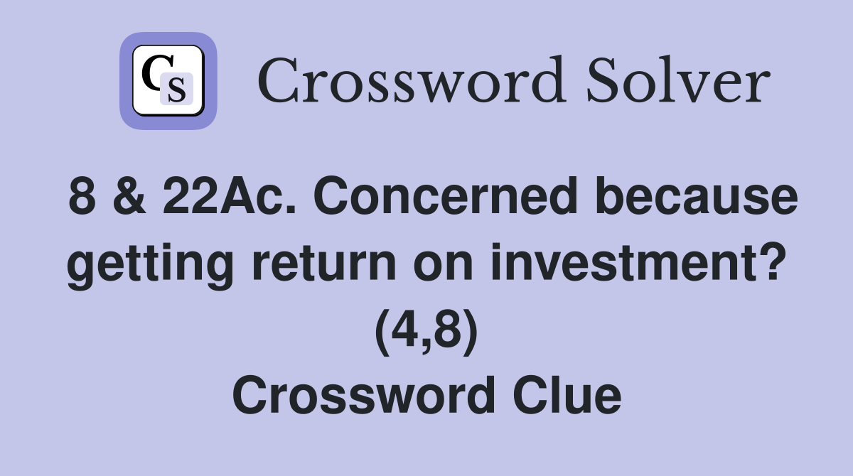 8 & 22Ac. Concerned because getting return on investment? (4,8) Crossword Clue