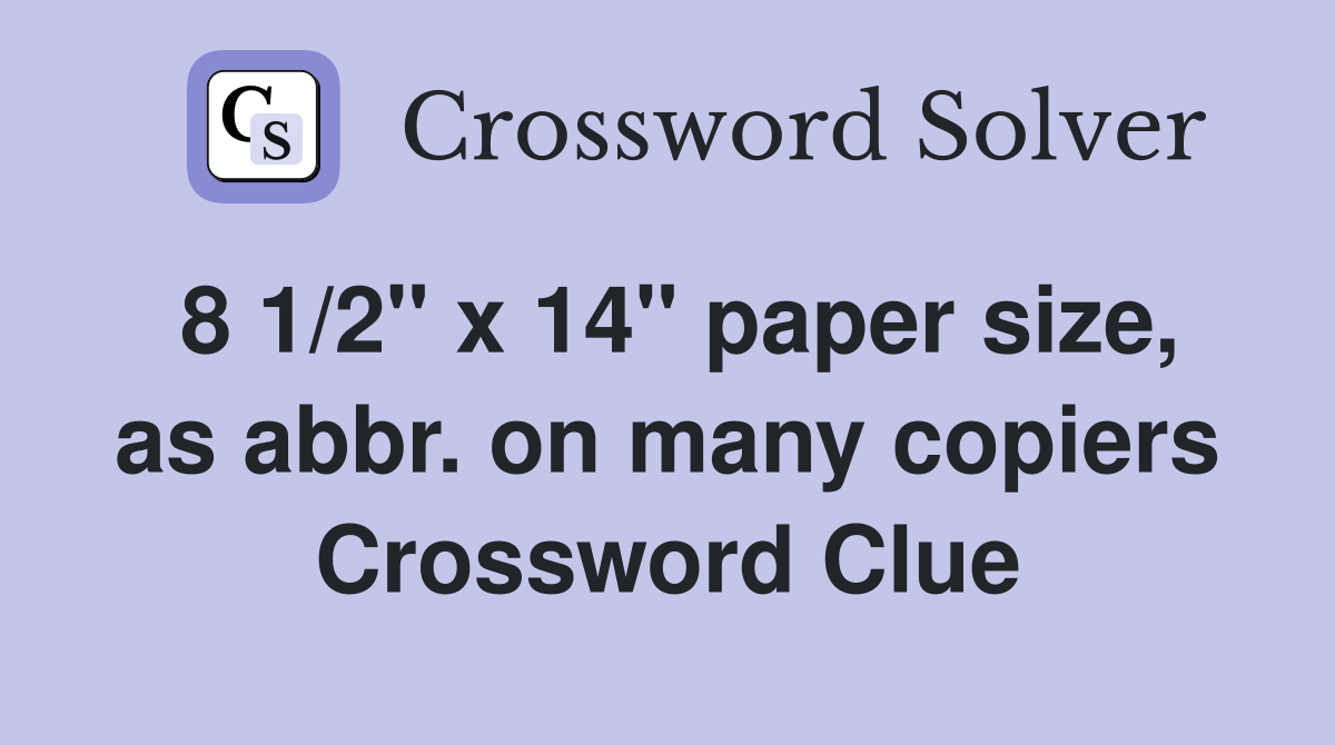 8 1/2" x 14" paper size, as abbr. on many copiers Crossword Clue