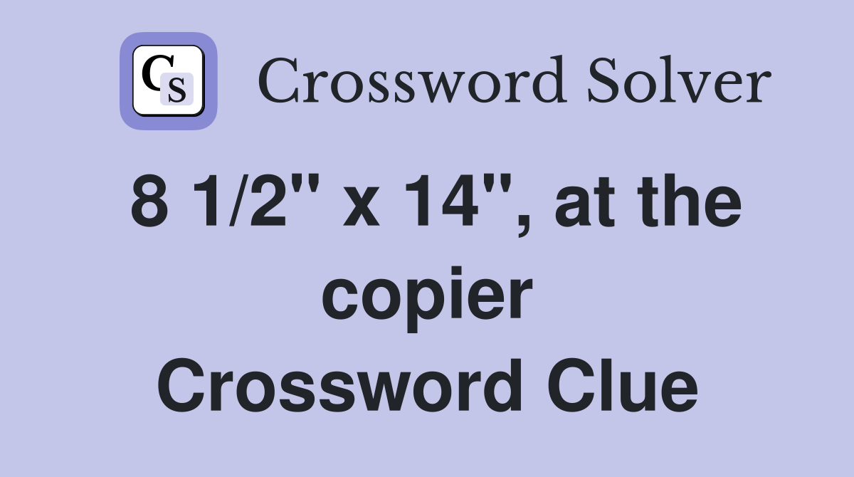 8 1/2" x 14", at the copier Crossword Clue