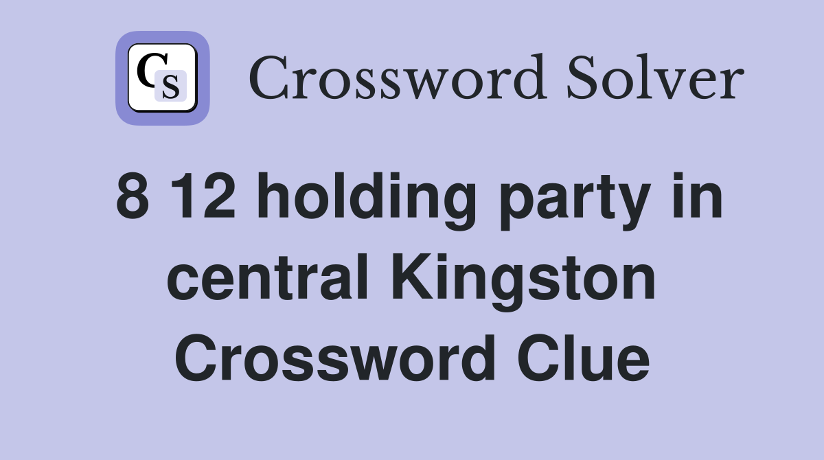 8 12 holding party in central Kingston Crossword Clue