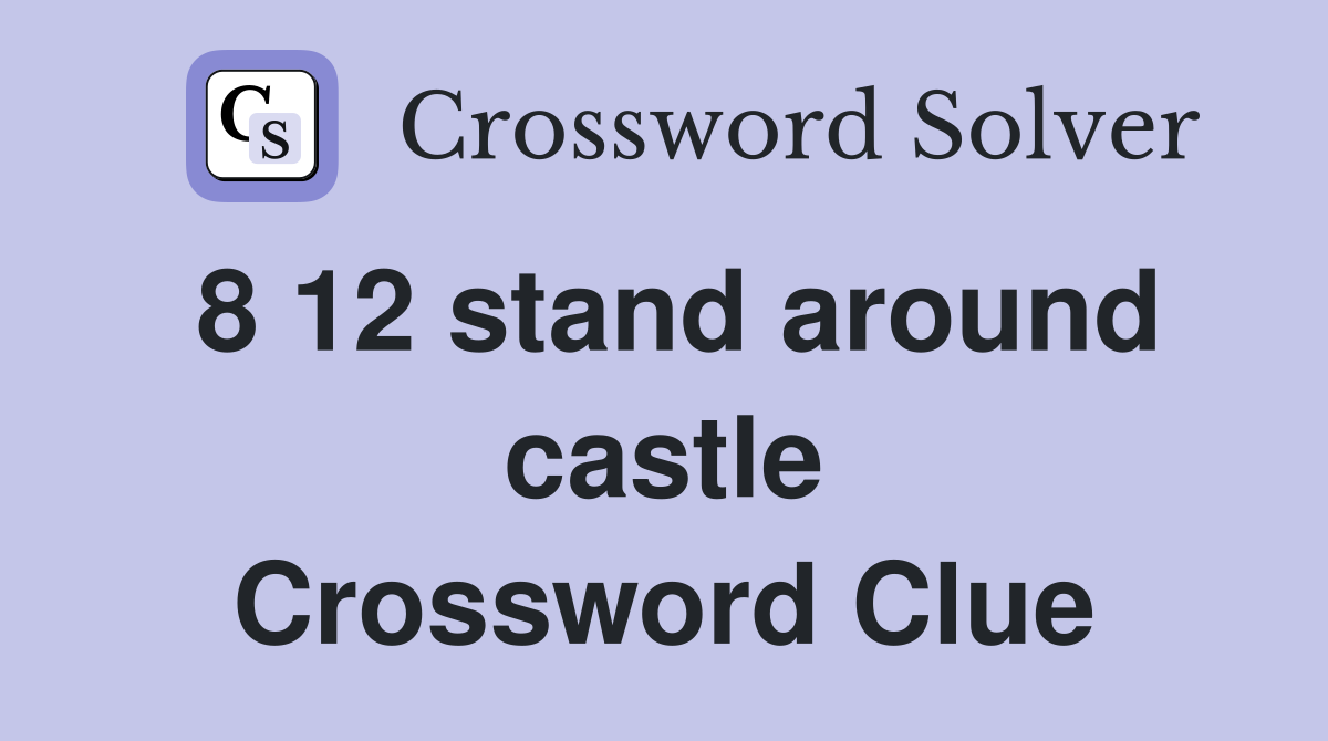 8 12 stand around castle Crossword Clue
