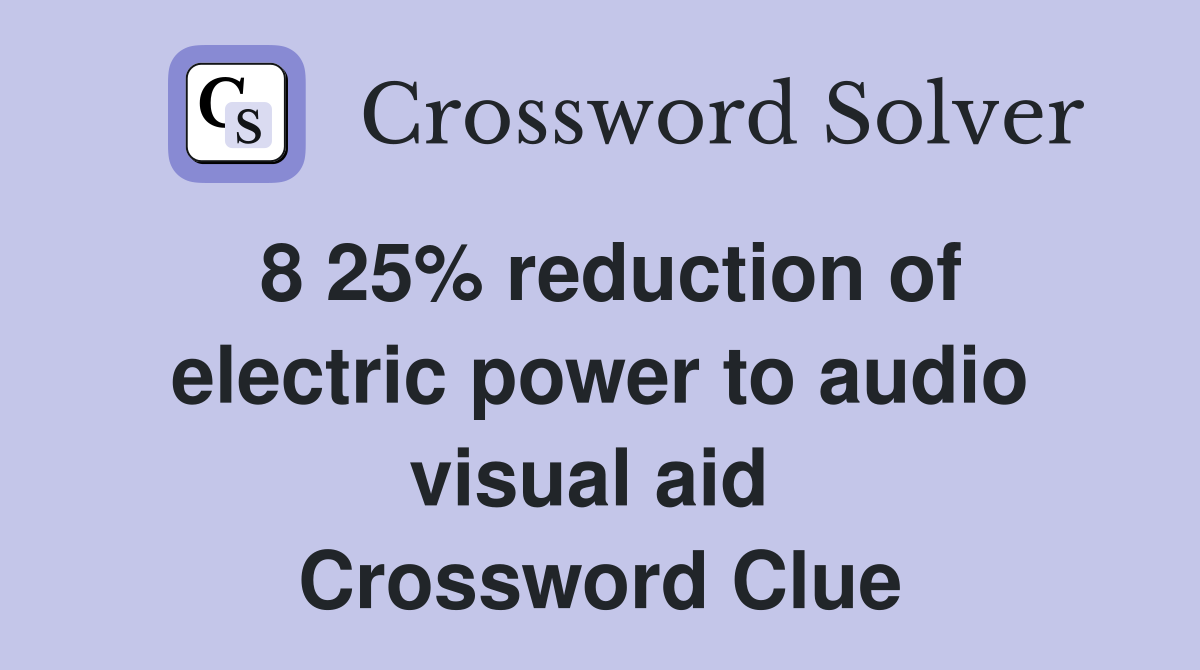 8 25% reduction of electric power to audio visual aid  Crossword Clue
