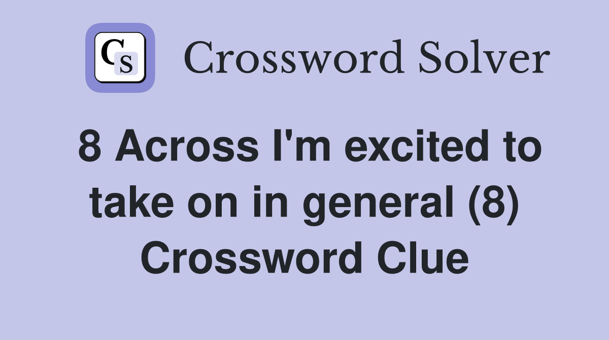 8 Across I'm excited to take on in general (8) Crossword Clue