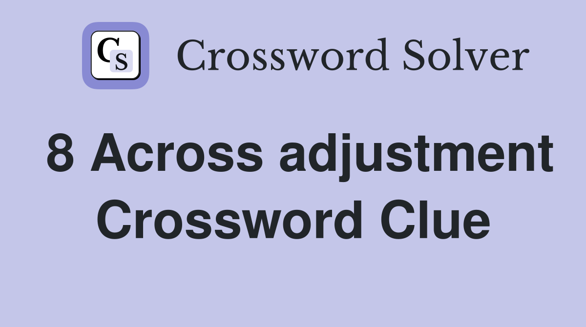 8 Across adjustment Crossword Clue