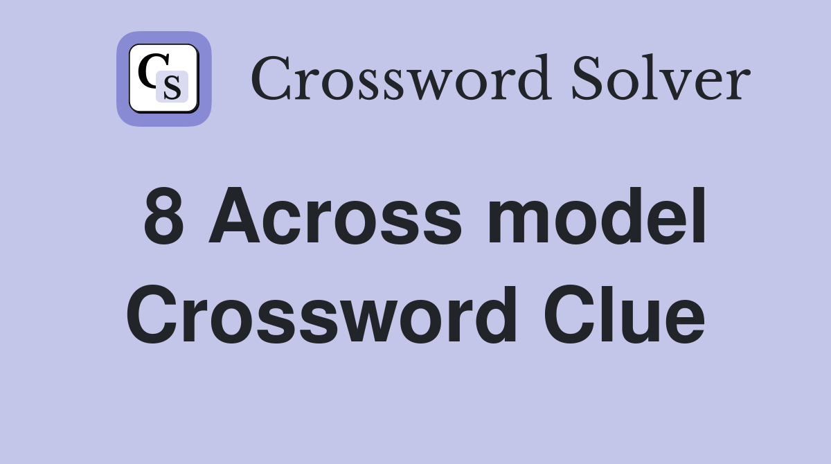 8 Across model Crossword Clue