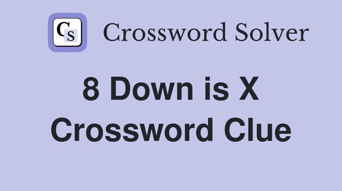 8 Down is X  Crossword Clue