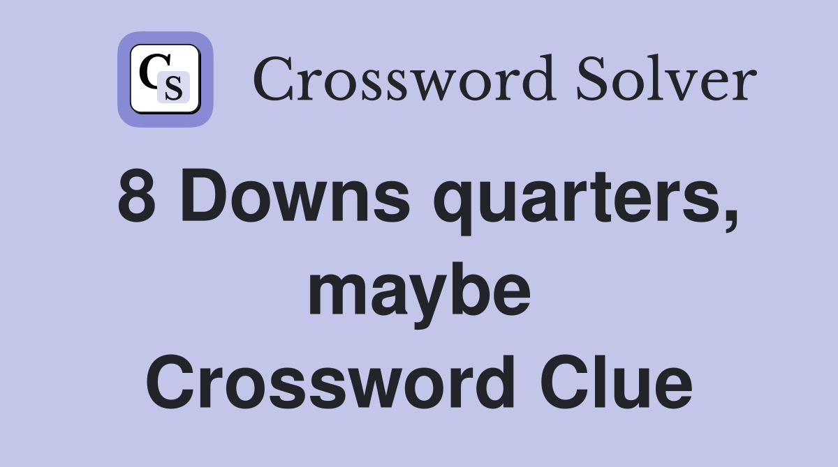 8 Downs quarters, maybe Crossword Clue