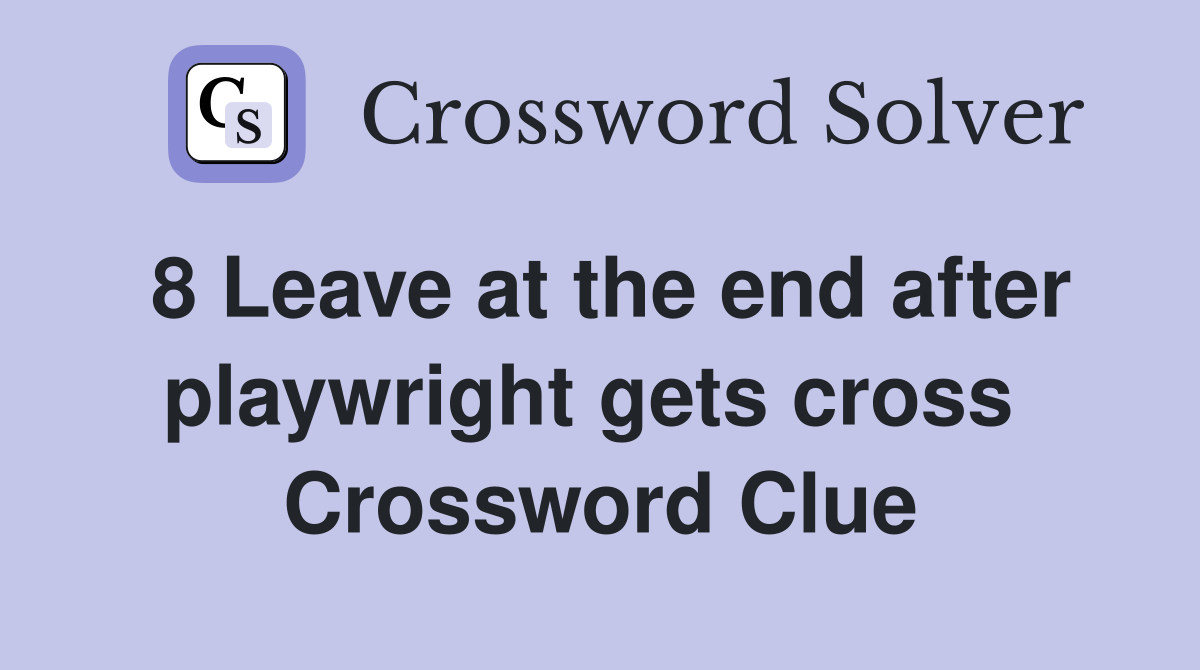 8 Leave at the end after playwright gets cross 
 Crossword Clue
