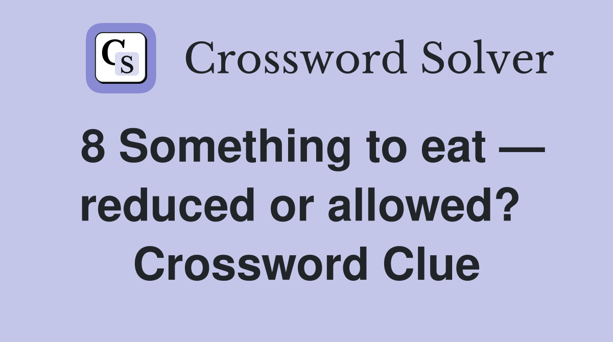 8 Something to eat — reduced or allowed?  Crossword Clue