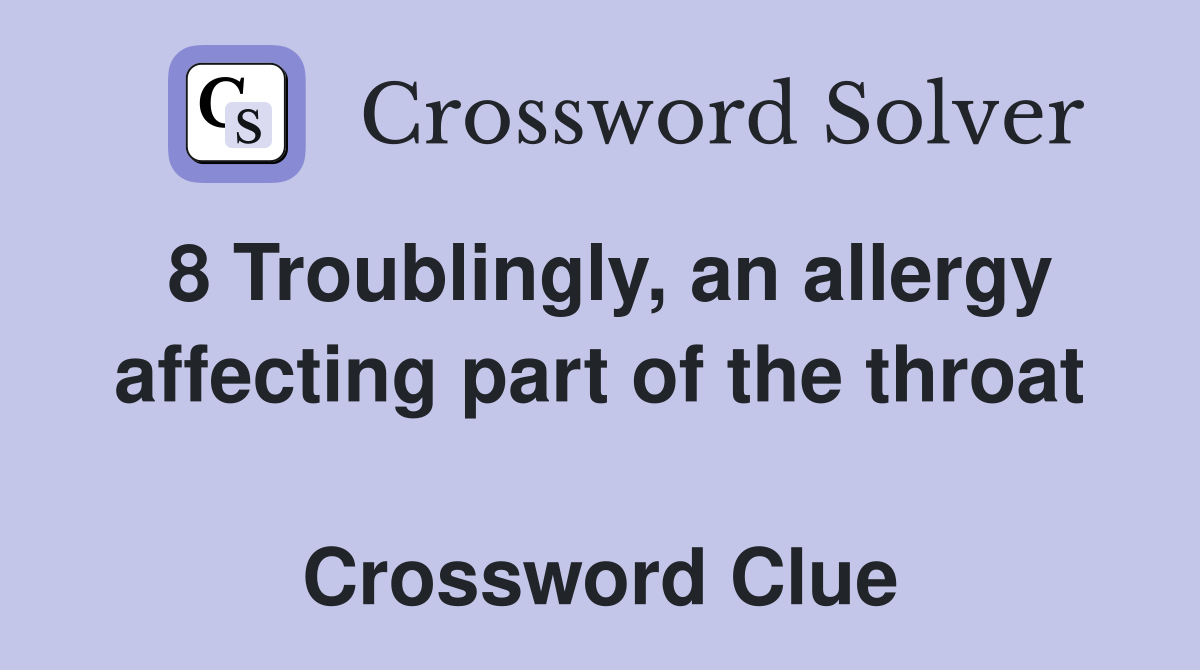 8 Troublingly, an allergy affecting part of the throat  Crossword Clue