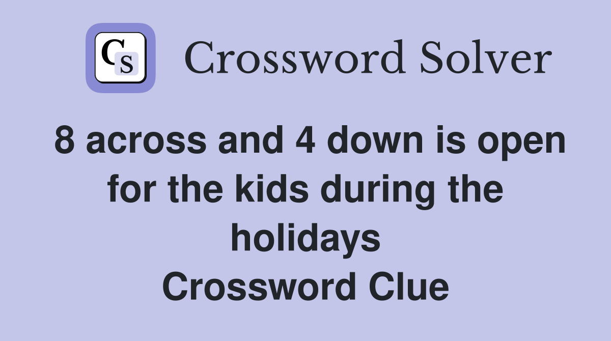 8 across and 4 down is open for the kids during the holidays Crossword Clue