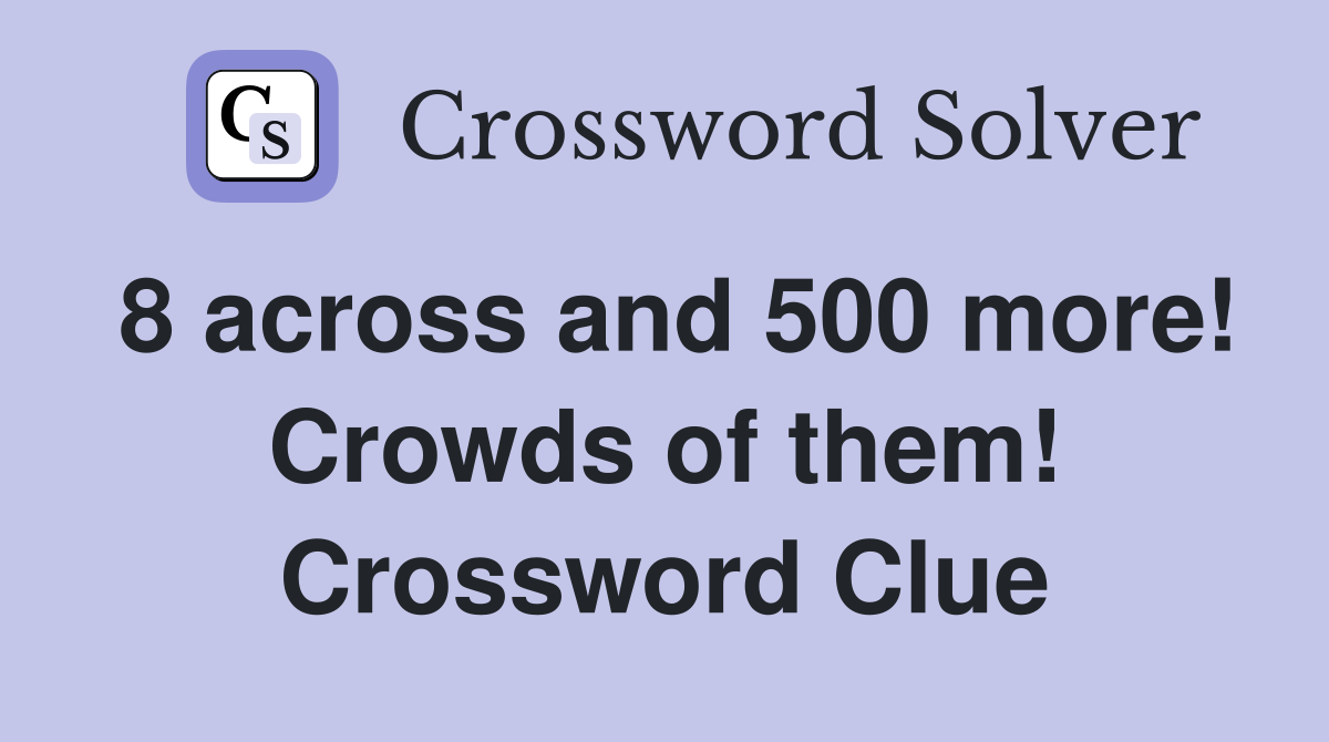 8 across and 500 more! Crowds of them! Crossword Clue