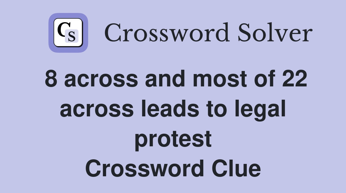 8 across and most of 22 across leads to legal protest Crossword Clue