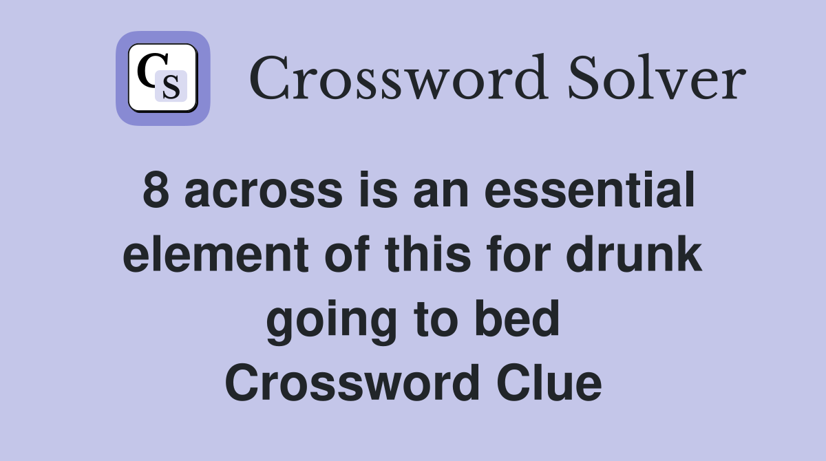 8 across is an essential element of this for drunk going to bed Crossword Clue