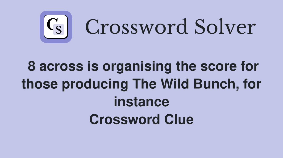 8 across is organising the score for those producing The Wild Bunch, for instance Crossword Clue