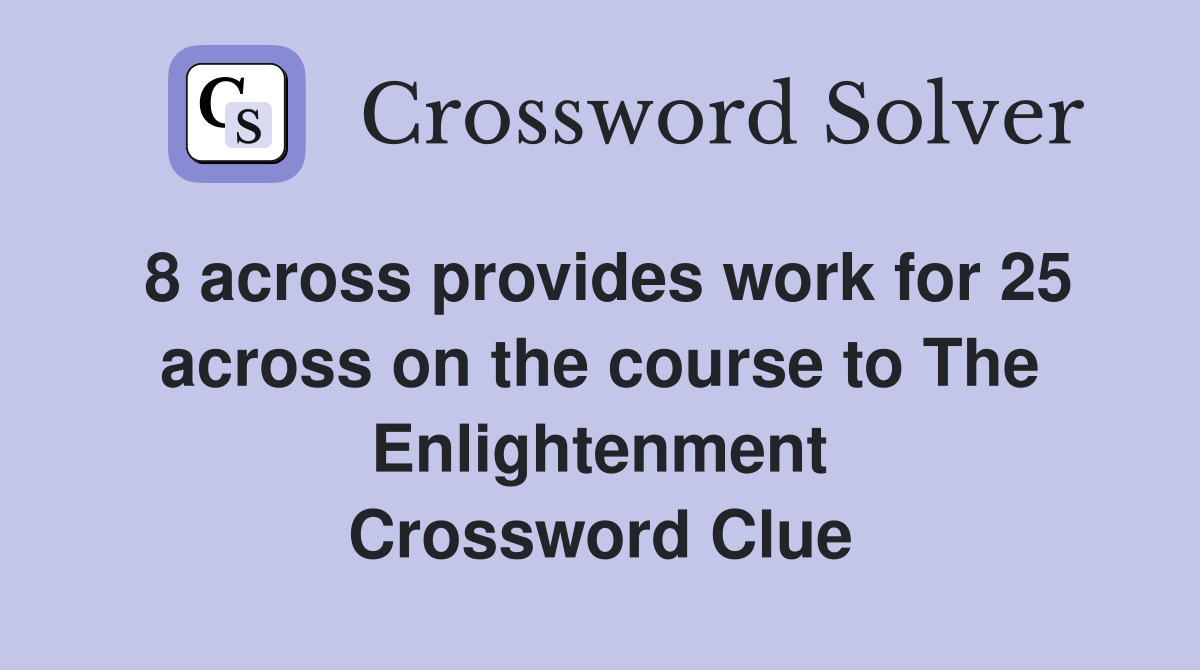 8 across provides work for 25 across on the course to The Enlightenment Crossword Clue
