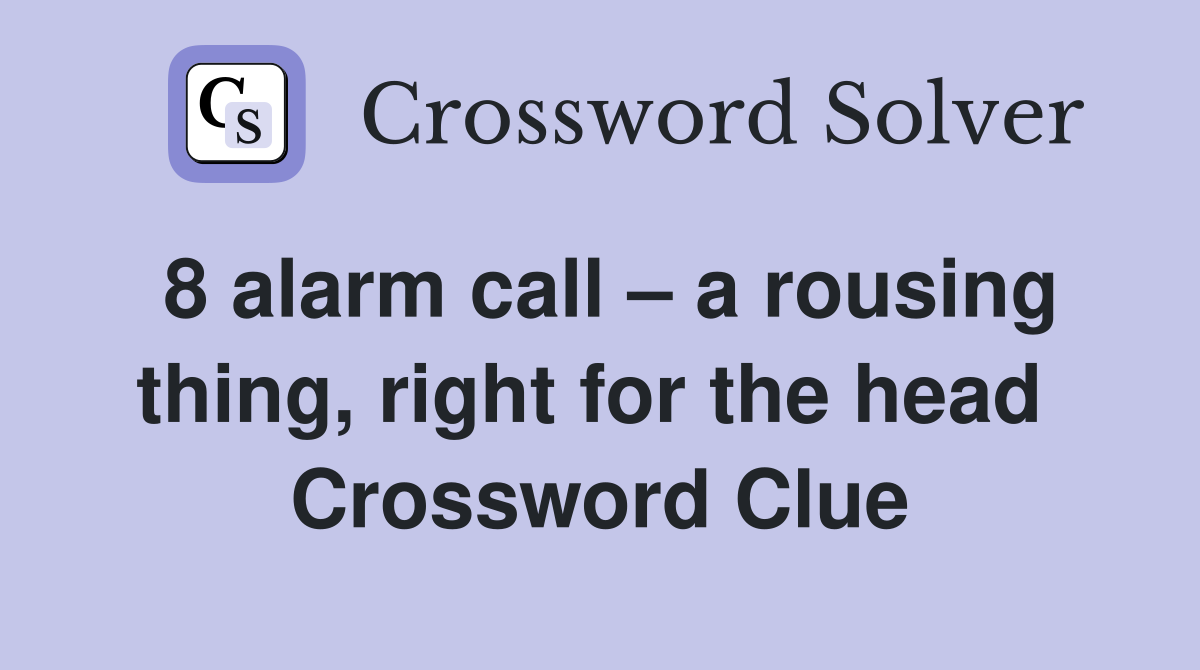 8 alarm call – a rousing thing, right for the head  Crossword Clue