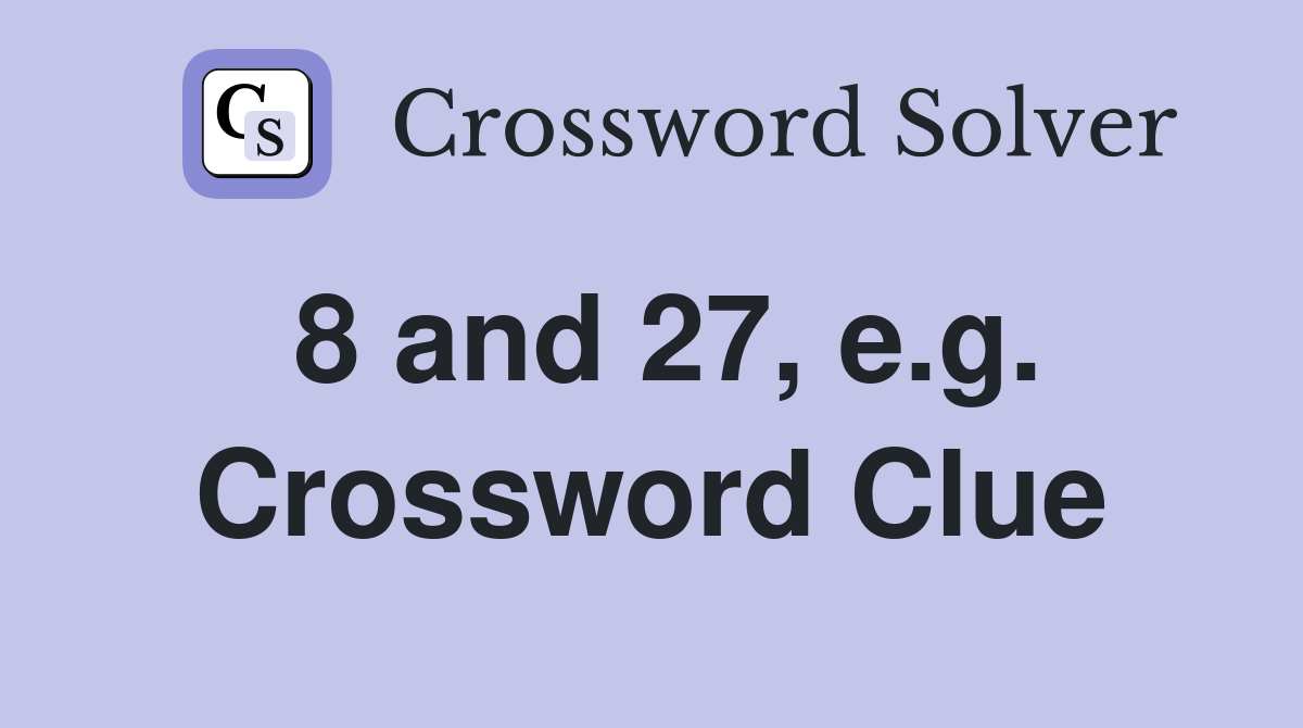 8 and 27, e.g. Crossword Clue