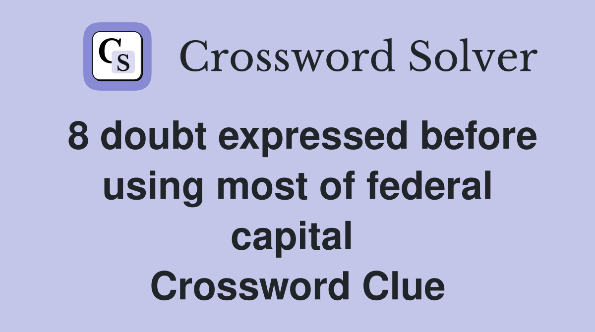 8 doubt expressed before using most of federal capital  Crossword Clue