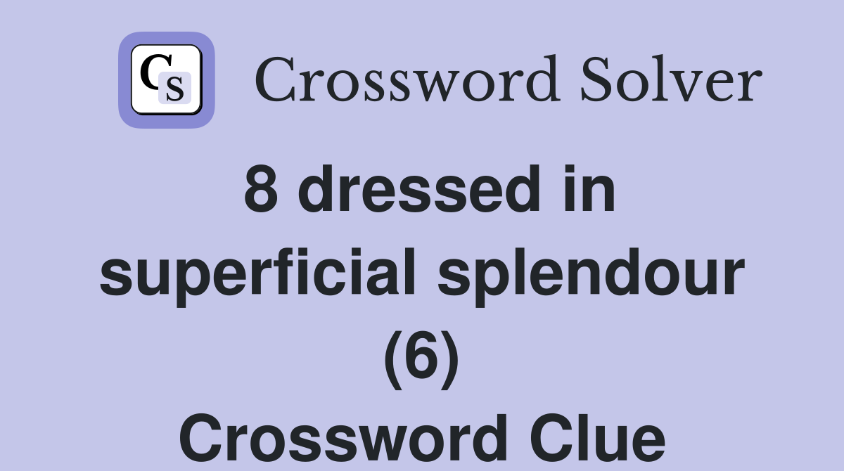 8 dressed in superficial splendour (6) Crossword Clue