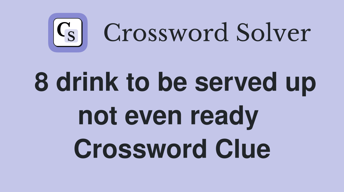 8 drink to be served up not even ready  Crossword Clue