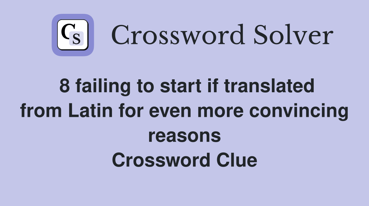 8 failing to start if translated from Latin for even more convincing reasons Crossword Clue
