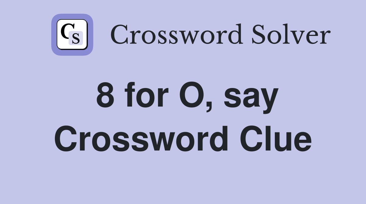 8 for O, say Crossword Clue