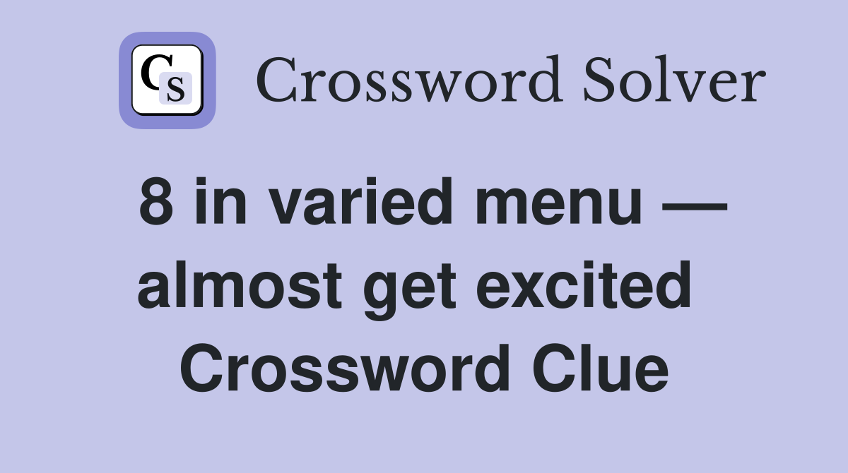 8 in varied menu — almost get excited  Crossword Clue