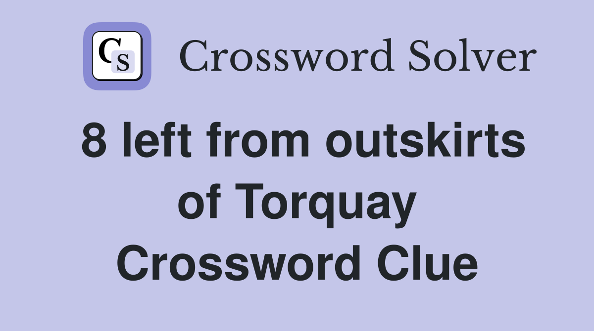 8 left from outskirts of Torquay Crossword Clue