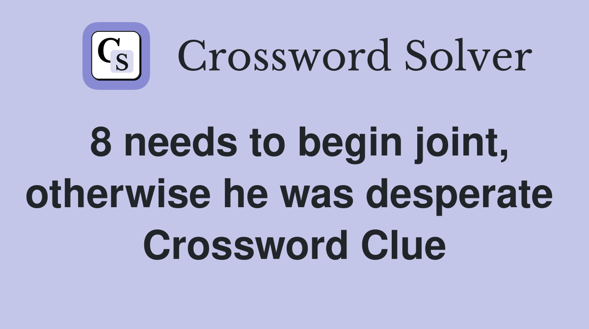 8 needs to begin joint, otherwise he was desperate  Crossword Clue