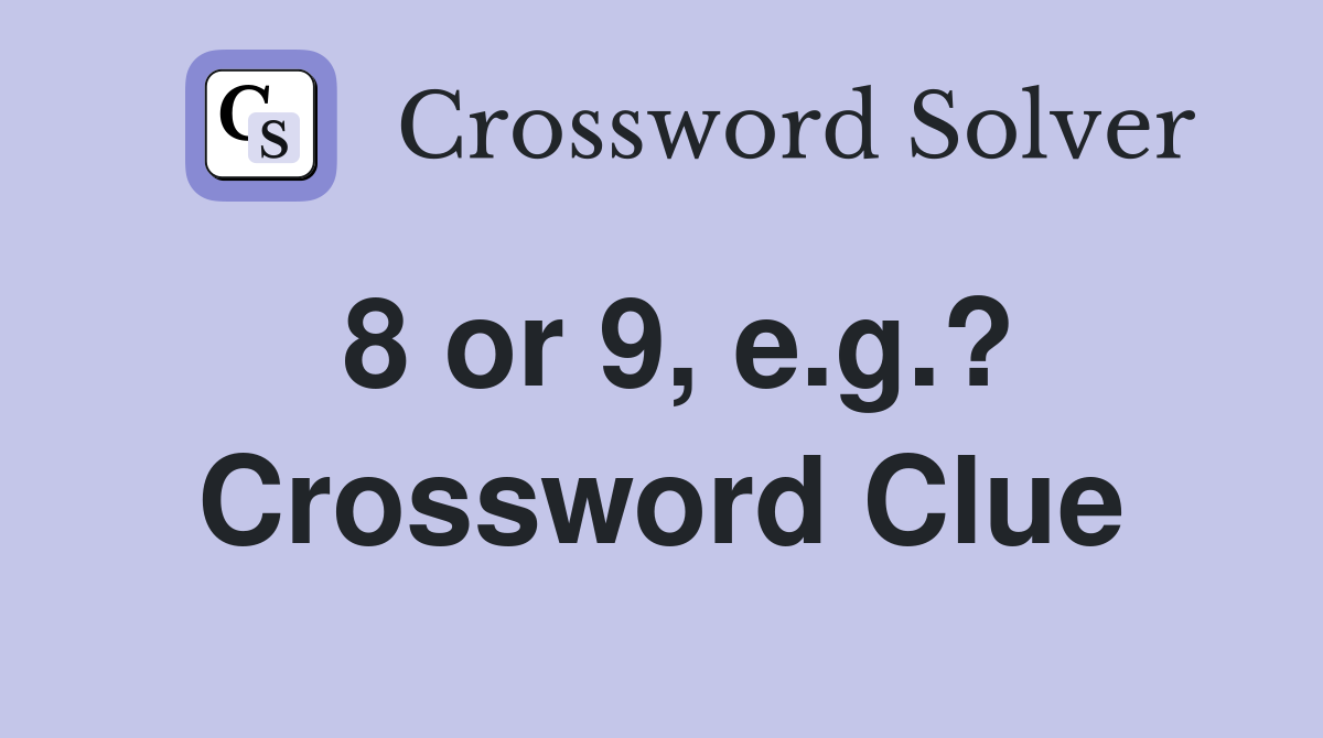 8 or 9, e.g.? Crossword Clue