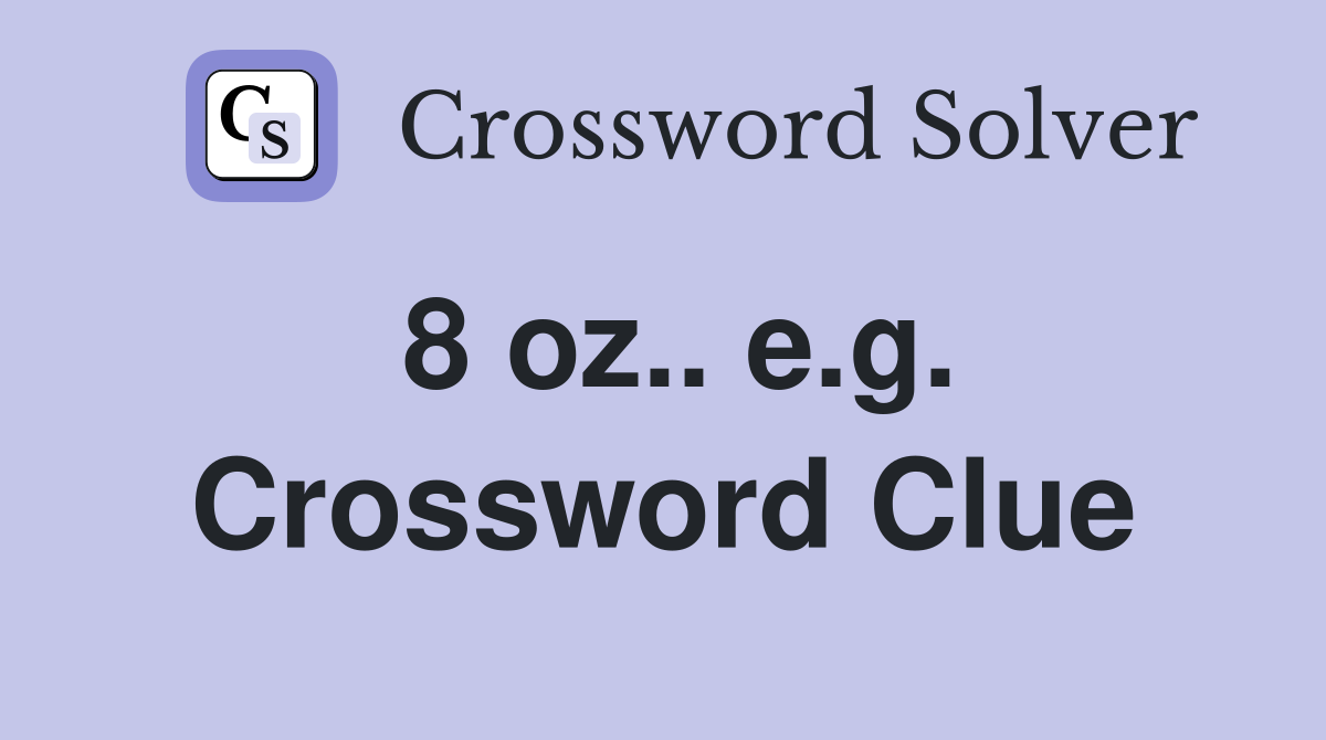 8 oz.. e.g. Crossword Clue