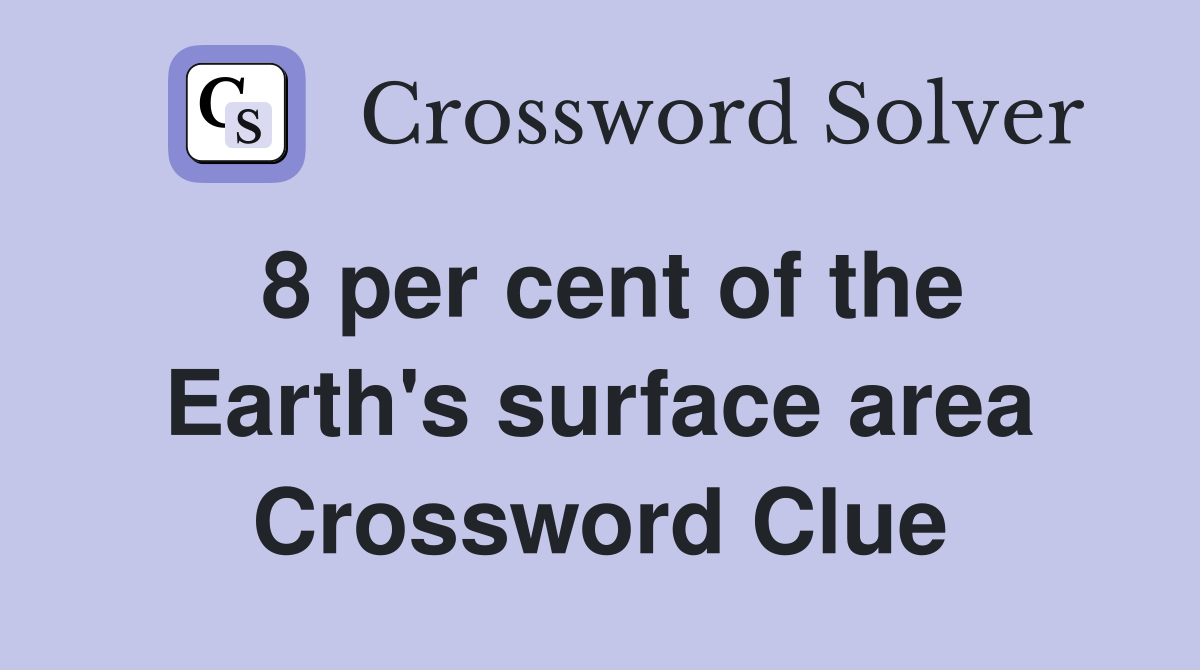 8 per cent of the Earth's surface area Crossword Clue