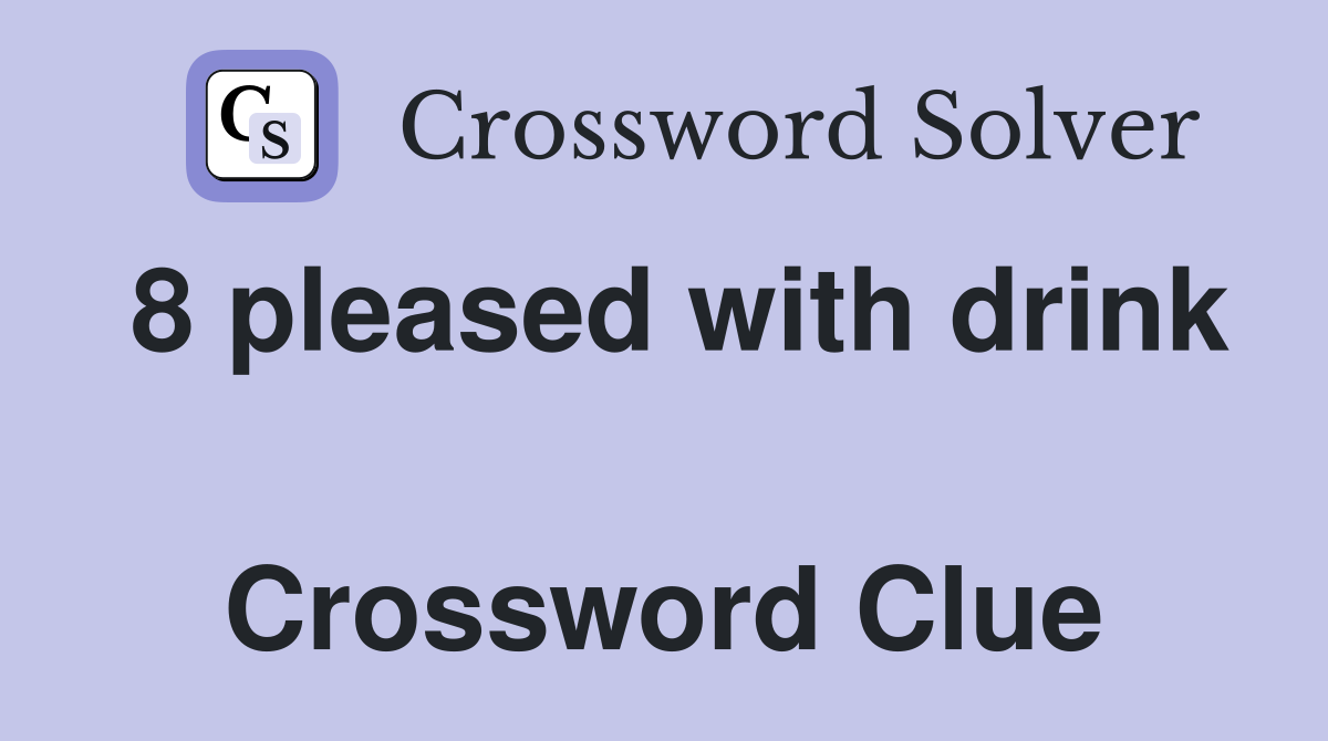 8 pleased with drink  Crossword Clue
