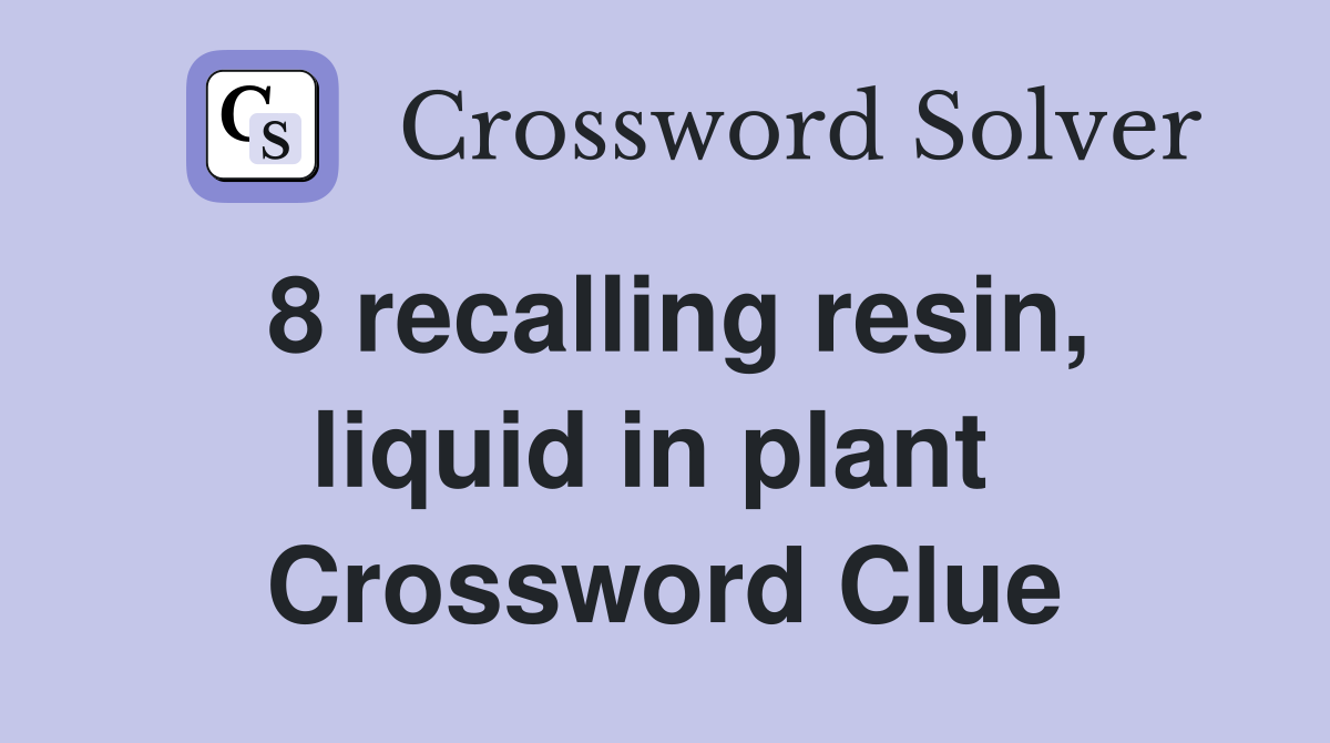 8 recalling resin, liquid in plant  Crossword Clue