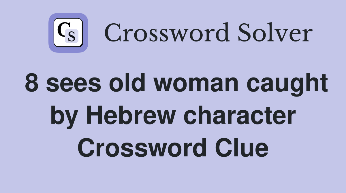 8 sees old woman caught by Hebrew character Crossword Clue