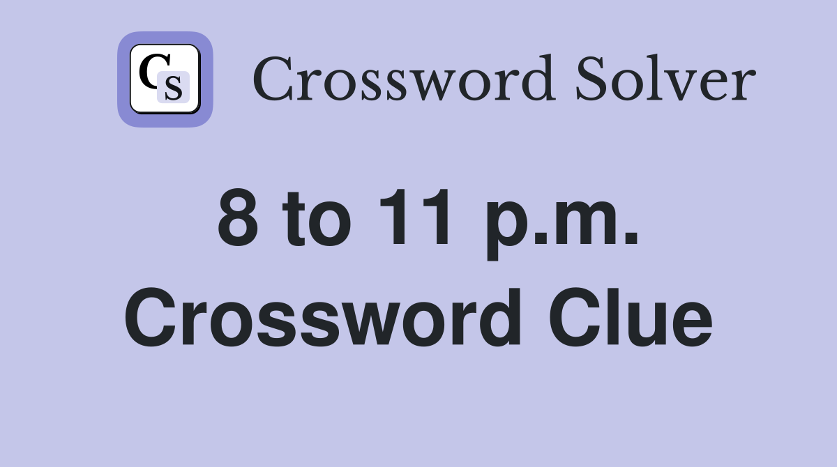 8 to 11 p.m. Crossword Clue