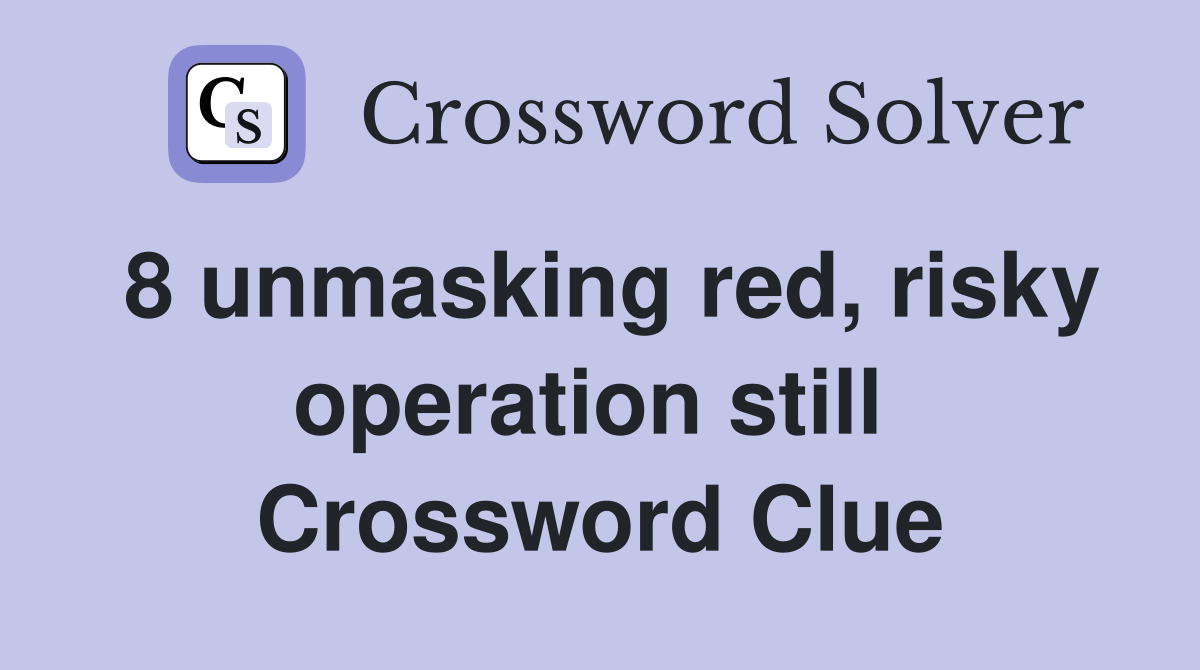 8 unmasking red, risky operation still  Crossword Clue