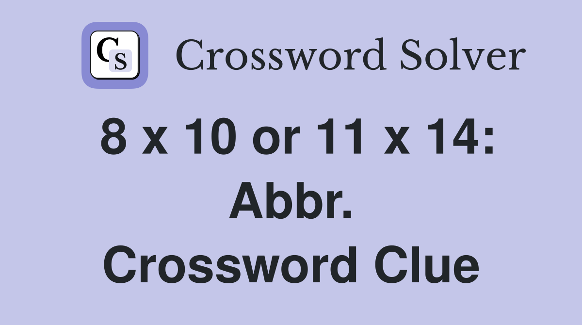 8 x 10 or 11 x 14: Abbr. Crossword Clue