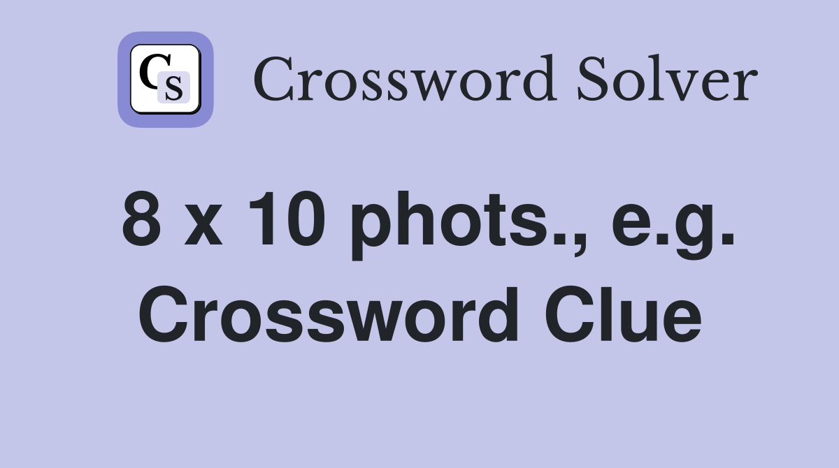 8 x 10 phots., e.g. Crossword Clue