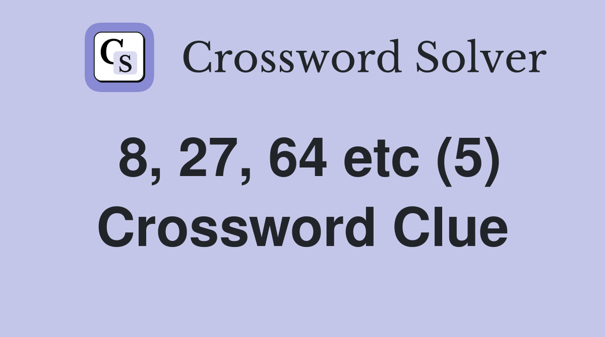 8, 27, 64 etc (5) Crossword Clue