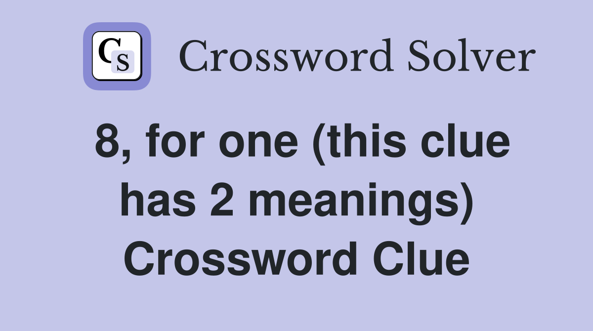 8, for one (this clue has 2 meanings) Crossword Clue
