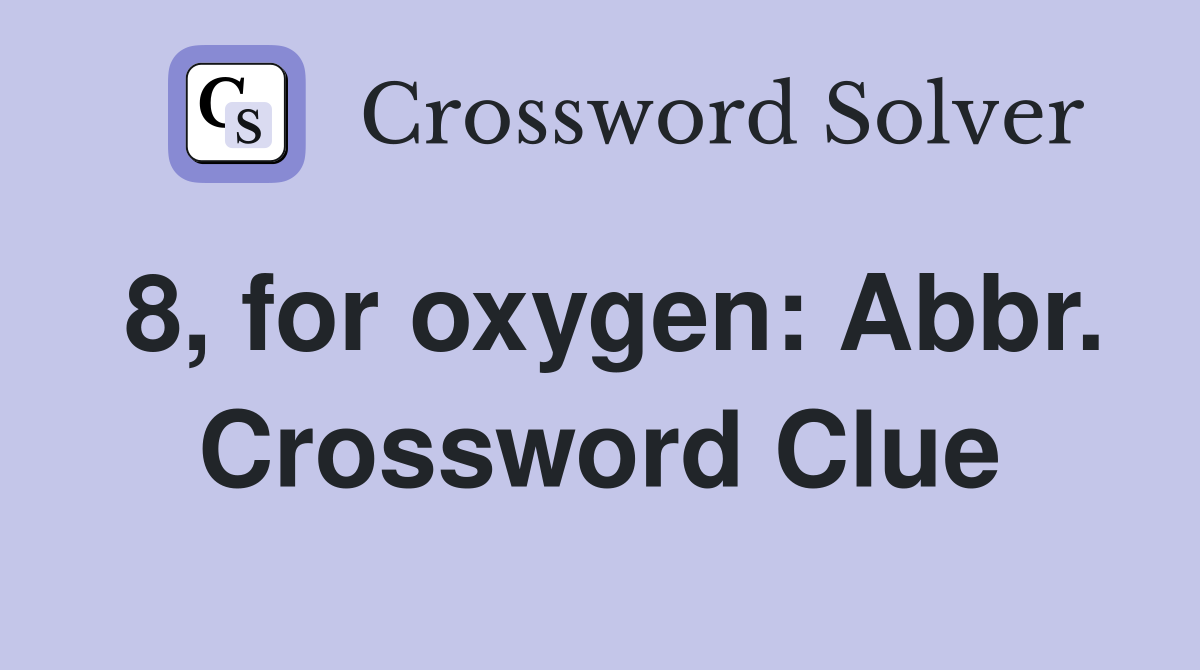 8, for oxygen: Abbr. Crossword Clue