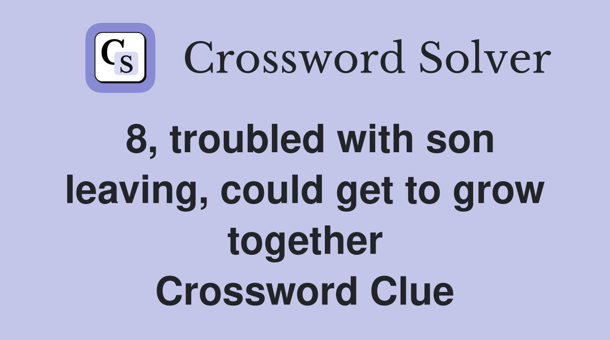 8, troubled with son leaving, could get to grow together Crossword Clue