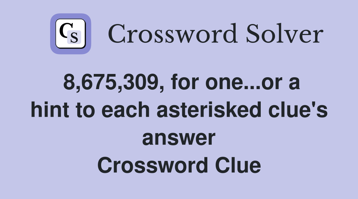 8,675,309, for one...or a hint to each asterisked clue's answer Crossword Clue