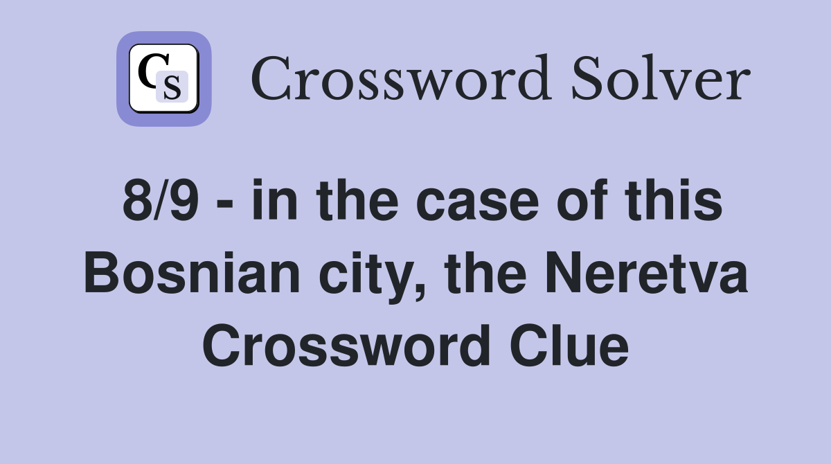 8/9 - in the case of this Bosnian city, the Neretva Crossword Clue