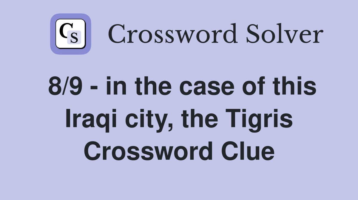 8/9 - in the case of this Iraqi city, the Tigris Crossword Clue