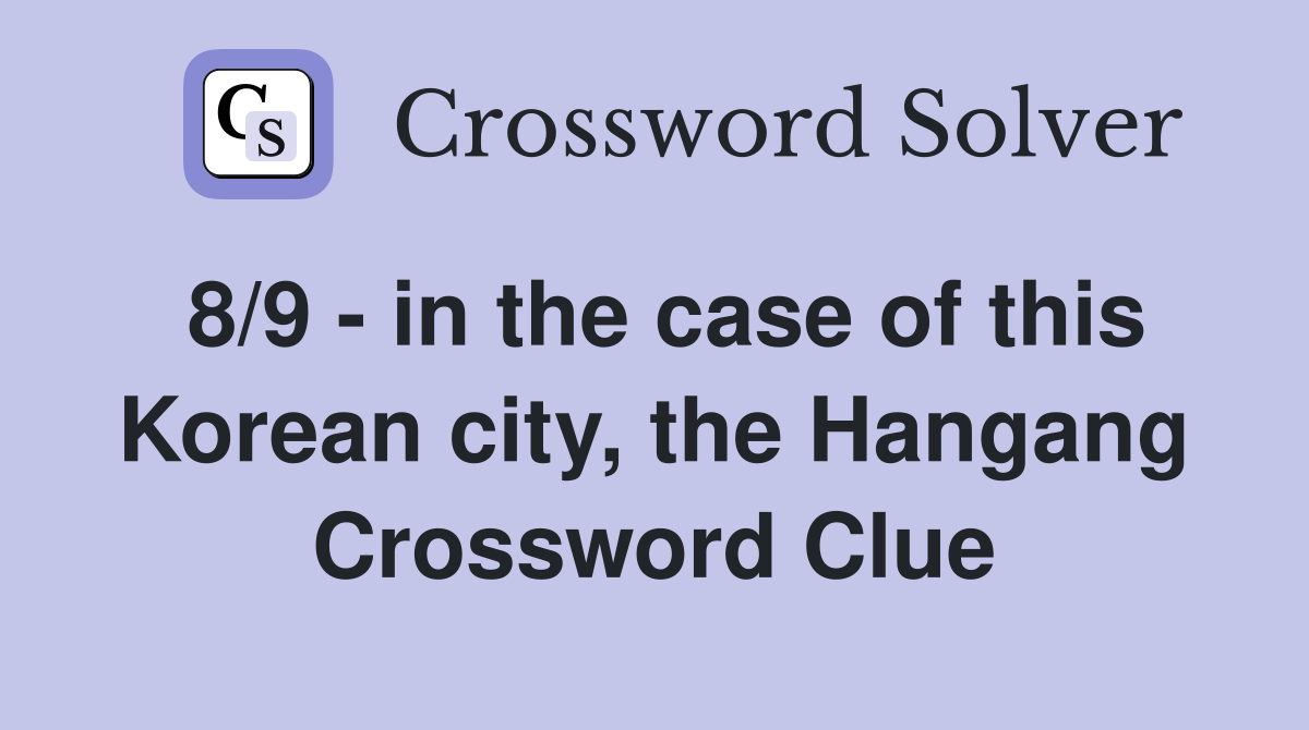 8/9 - in the case of this Korean city, the Hangang Crossword Clue