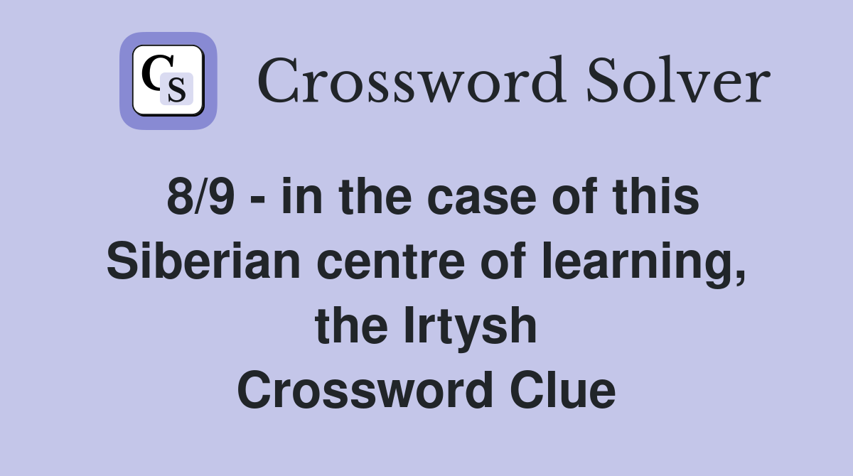 8/9 - in the case of this Siberian centre of learning, the Irtysh Crossword Clue