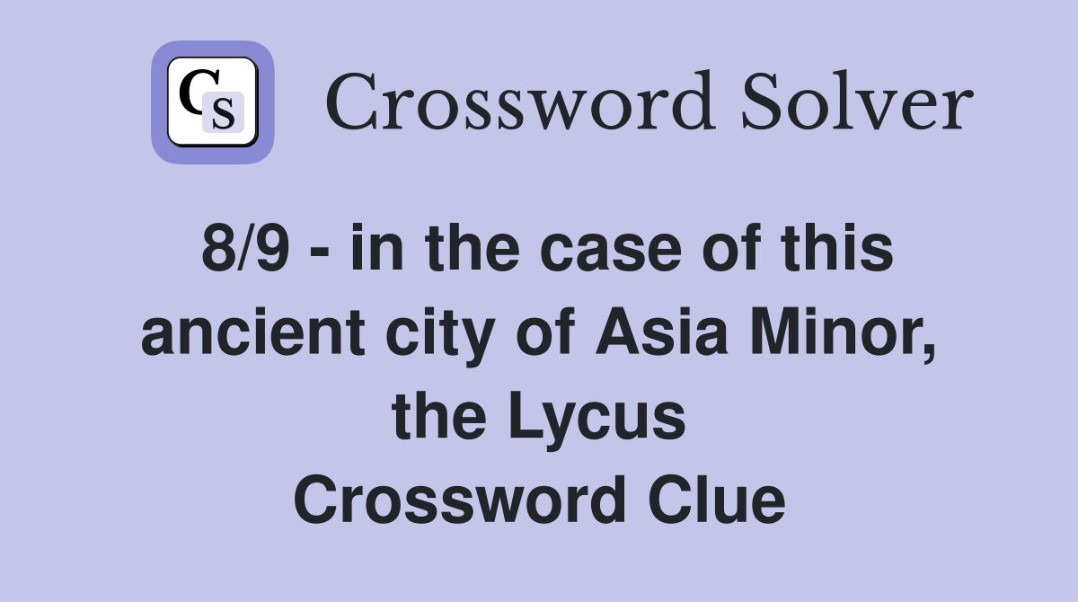 8/9 - in the case of this ancient city of Asia Minor, the Lycus Crossword Clue